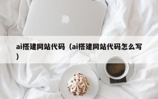 长岭ai搭建网站代码（ai搭建网站代码怎么写）