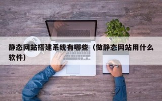 长岭静态网站搭建系统有哪些（做静态网站用什么软件）