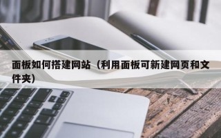 长岭面板如何搭建网站（利用面板可新建网页和文件夹）