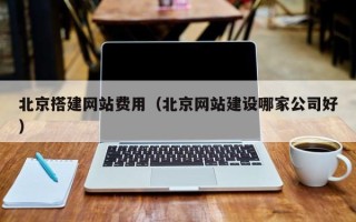 长岭北京搭建网站费用（北京网站建设哪家公司好）