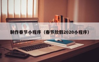 长岭制作春节小程序（春节放假2020小程序）