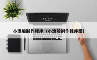 长岭小渔船制作程序（小渔船制作程序图）
