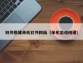 长岭如何搭建单机软件网站（单机游戏搭建）