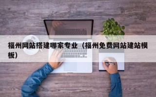长岭福州网站搭建哪家专业（福州免费网站建站模板）