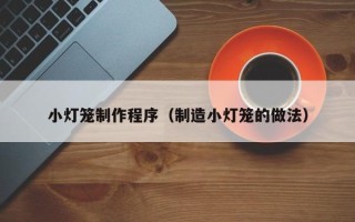 长岭小灯笼制作程序（制造小灯笼的做法）