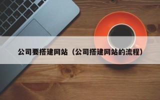 长岭公司要搭建网站（公司搭建网站的流程）